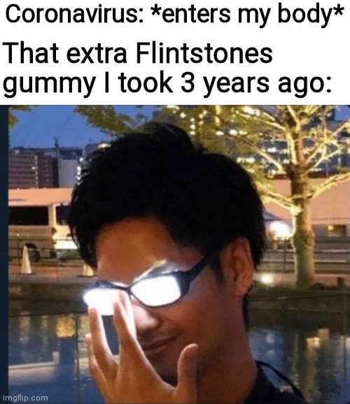 Trend | Coronavirus: *enters my body*; That extra Flintstones gummy I took 3 years ago: | image tagged in anime glasses,funny,covid-19,memes,oh wow are you actually reading these tags | made w/ Imgflip meme maker