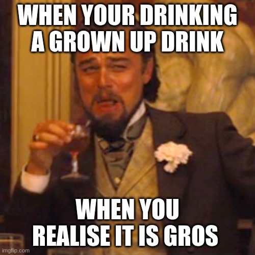 Laughing Leo | WHEN YOUR DRINKING A GROWN UP DRINK; WHEN YOU REALISE IT IS GROS | image tagged in memes,laughing leo | made w/ Imgflip meme maker