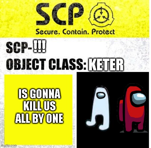 SCP Sign Generator | KETER; !!! IS GONNA KILL US ALL BY ONE | image tagged in scp sign generator | made w/ Imgflip meme maker