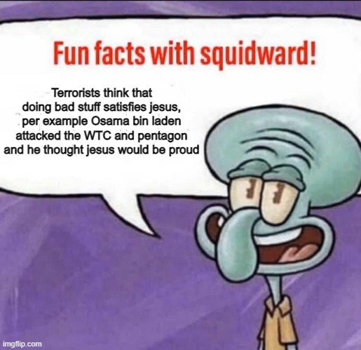 Yes, indeed this is a fact | Terrorists think that doing bad stuff satisfies jesus, per example Osama bin laden attacked the WTC and pentagon and he thought jesus would be proud | image tagged in fun facts with squidward | made w/ Imgflip meme maker