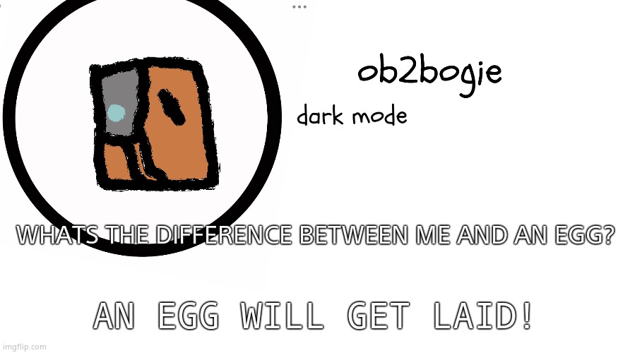 *crys in cardboard* | WHATS THE DIFFERENCE BETWEEN ME AND AN EGG? AN EGG WILL GET LAID! | image tagged in ob2bogie announcement temp | made w/ Imgflip meme maker