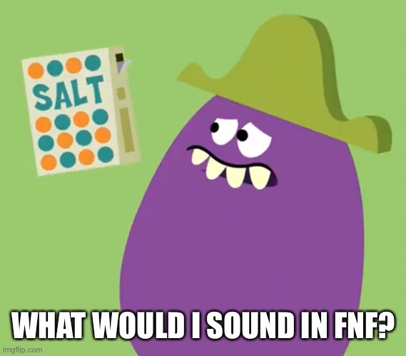 Goofy Grape and Salt | WHAT WOULD I SOUND IN FNF? | image tagged in goofy grape and salt | made w/ Imgflip meme maker