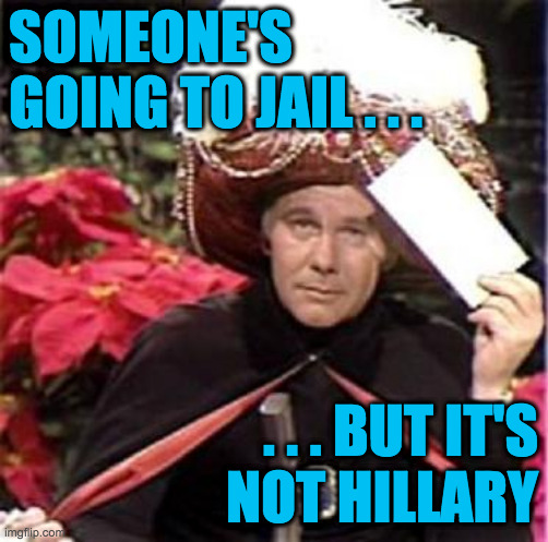 Johnny Carson Karnak Carnak | SOMEONE'S GOING TO JAIL . . . . . . BUT IT'S
NOT HILLARY | image tagged in johnny carson karnak carnak | made w/ Imgflip meme maker