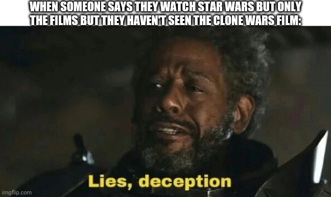 lies deceptions gerrera | WHEN SOMEONE SAYS THEY WATCH STAR WARS BUT ONLY THE FILMS BUT THEY HAVEN'T SEEN THE CLONE WARS FILM: | image tagged in lies deceptions gerrera | made w/ Imgflip meme maker