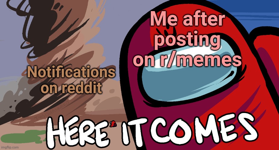 Among Us "Here it Comes!" | Me after posting on r/memes; Notifications on reddit | image tagged in among us here it comes | made w/ Imgflip meme maker