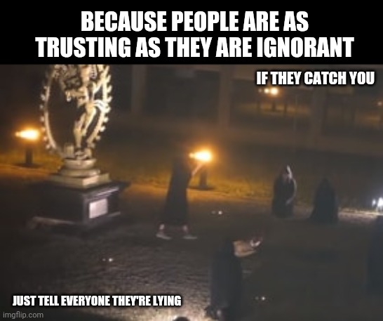 You'll never know how deep the rabbit hole goes | BECAUSE PEOPLE ARE AS TRUSTING AS THEY ARE IGNORANT; IF THEY CATCH YOU; JUST TELL EVERYONE THEY'RE LYING | image tagged in cancer | made w/ Imgflip meme maker