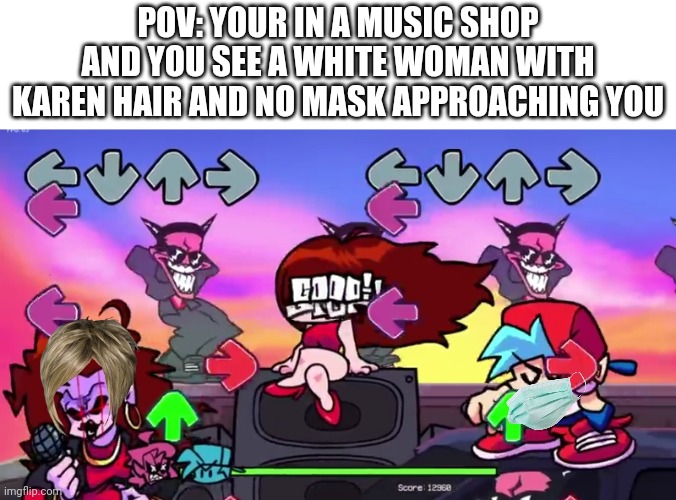 POV: YOUR IN A MUSIC SHOP AND YOU SEE A WHITE WOMAN WITH KAREN HAIR AND NO MASK APPROACHING YOU | made w/ Imgflip meme maker