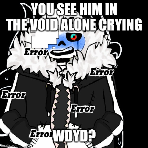 Use powerful OC's but not too much power | YOU SEE HIM IN THE VOID ALONE CRYING; WDYD? | image tagged in undertale | made w/ Imgflip meme maker