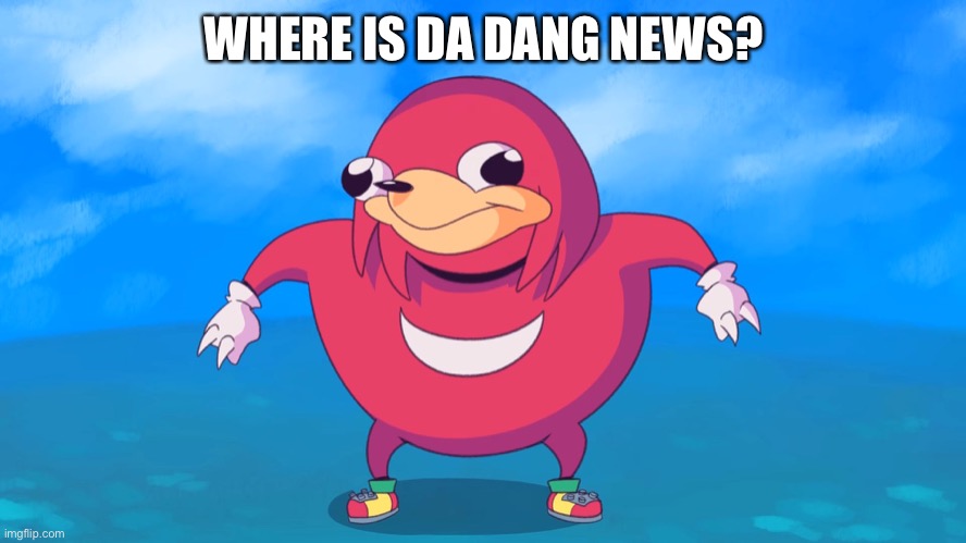 I’m just waiting... Can I get a response? | WHERE IS DA DANG NEWS? | image tagged in uganda knuckles,news,imgflip,imgflip times | made w/ Imgflip meme maker