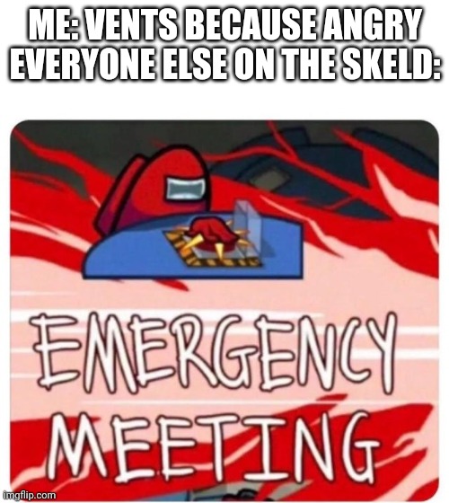 Emergency Meeting Among Us | ME: VENTS BECAUSE ANGRY
EVERYONE ELSE ON THE SKELD: | image tagged in emergency meeting among us | made w/ Imgflip meme maker