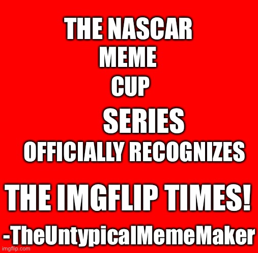 I work here and the stream officially recognizes the newspaper | THE NASCAR; MEME; CUP; SERIES; OFFICIALLY RECOGNIZES; THE IMGFLIP TIMES! -TheUntypicalMemeMaker | image tagged in imgflip times,imgflip | made w/ Imgflip meme maker