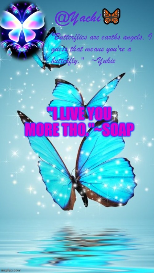 Yachi's butterfly temp | "I LIVE YOU MORE THO."~SOAP | image tagged in yachi's butterfly temp | made w/ Imgflip meme maker