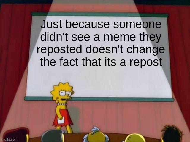 theres been a lot of fights about this | Just because someone didn't see a meme they reposted doesn't change the fact that its a repost | image tagged in lisa simpson's presentation,reposts | made w/ Imgflip meme maker
