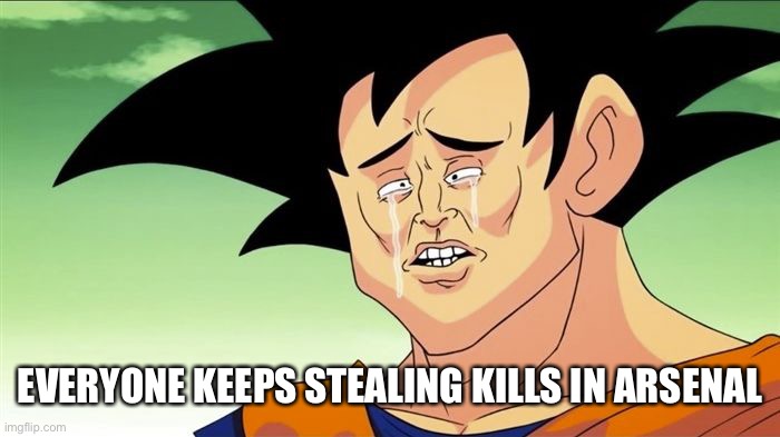 Goku Sad | EVERYONE KEEPS STEALING KILLS IN ARSENAL | image tagged in goku sad | made w/ Imgflip meme maker