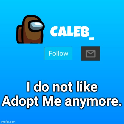 Caleb_ Announcement | I do not like Adopt Me anymore. | image tagged in caleb_ announcement | made w/ Imgflip meme maker