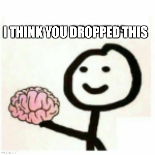 You dropped this | I THINK YOU DROPPED THIS | image tagged in you dropped this | made w/ Imgflip meme maker
