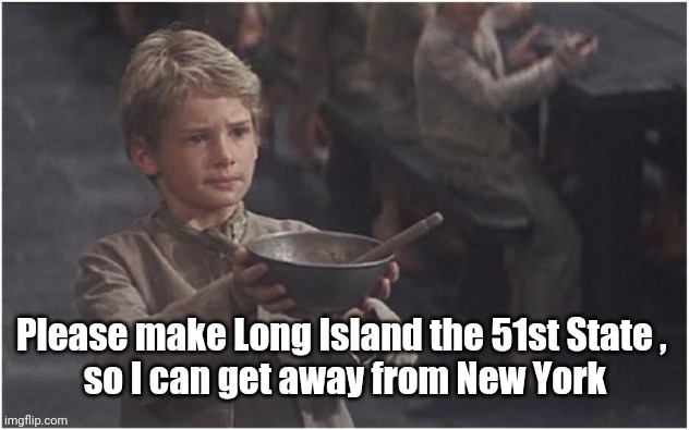 Oliver Twist Please Sir | Please make Long Island the 51st State , 
so I can get away from New York | image tagged in oliver twist please sir | made w/ Imgflip meme maker