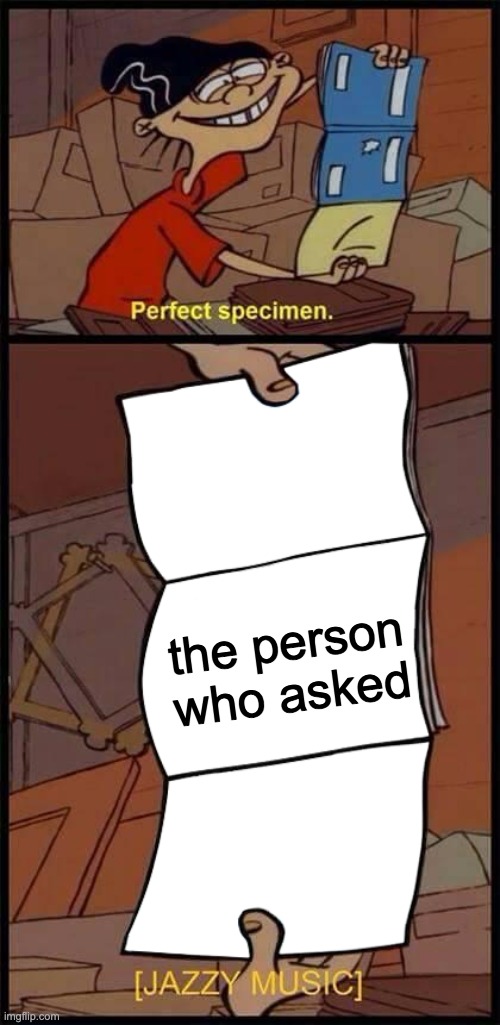 Perfect Specimen | the person who asked | image tagged in perfect specimen | made w/ Imgflip meme maker