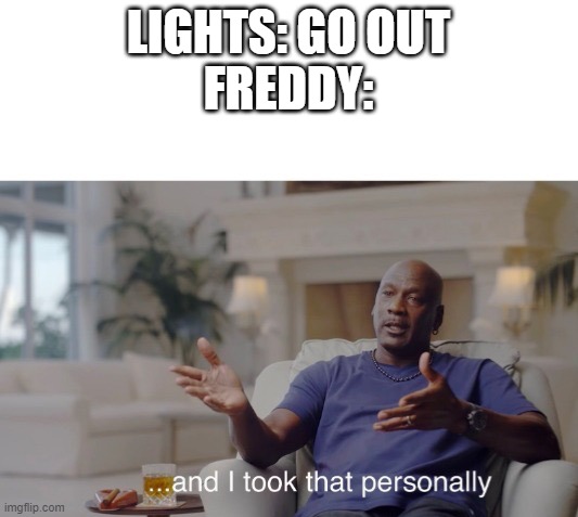 lol | LIGHTS: GO OUT
FREDDY: | image tagged in and i took that personally | made w/ Imgflip meme maker