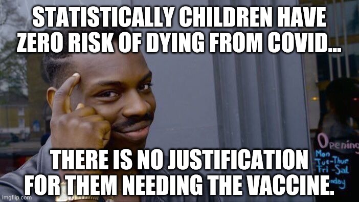 Trust the science. | STATISTICALLY CHILDREN HAVE ZERO RISK OF DYING FROM COVID... THERE IS NO JUSTIFICATION FOR THEM NEEDING THE VACCINE. | image tagged in memes | made w/ Imgflip meme maker