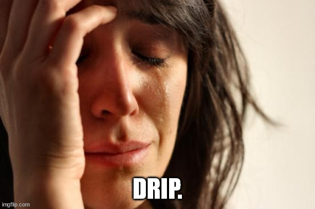 First World Problems | DRIP. | image tagged in memes,first world problems | made w/ Imgflip meme maker