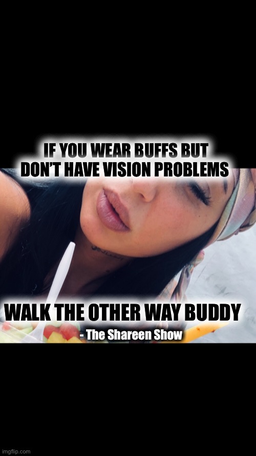 Not my type | IF YOU WEAR BUFFS BUT DON’T HAVE VISION PROBLEMS; WALK THE OTHER WAY BUDDY; - The Shareen Show | image tagged in memes,writer,love,women,intolerance,running away balloon | made w/ Imgflip meme maker
