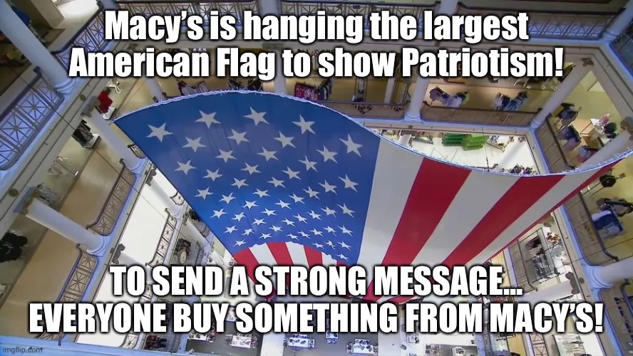 Macy’s American Flag | Macy’s is hanging the largest American Flag to show Patriotism! TO SEND A STRONG MESSAGE... EVERYONE BUY SOMETHING FROM MACY’S! | image tagged in america,american flag,macys | made w/ Imgflip meme maker