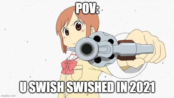 Anime gun point | POV:; U SWISH SWISHED IN 2021 | image tagged in anime gun point | made w/ Imgflip meme maker