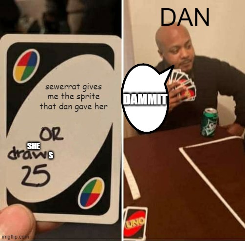UNO Draw 25 Cards Meme | sewerrat gives me the sprite that dan gave her DAN SHE S DAMMIT | image tagged in memes,uno draw 25 cards | made w/ Imgflip meme maker
