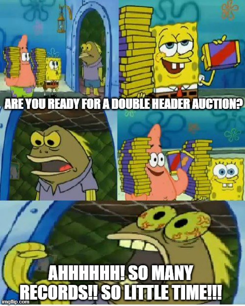 Chocolate Spongebob | ARE YOU READY FOR A DOUBLE HEADER AUCTION? AHHHHHH! SO MANY RECORDS!! SO LITTLE TIME!!! | image tagged in memes,chocolate spongebob | made w/ Imgflip meme maker