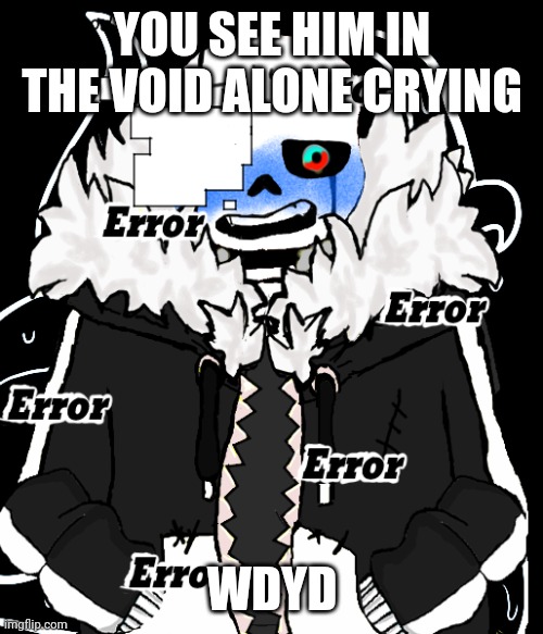 Use powerful OC's but not too powerful |  YOU SEE HIM IN THE VOID ALONE CRYING; WDYD | image tagged in undertale | made w/ Imgflip meme maker