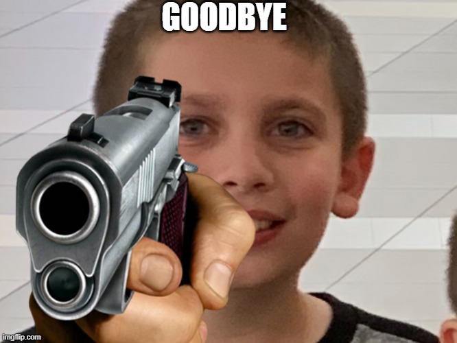 GOODBYE | image tagged in goodbye | made w/ Imgflip meme maker