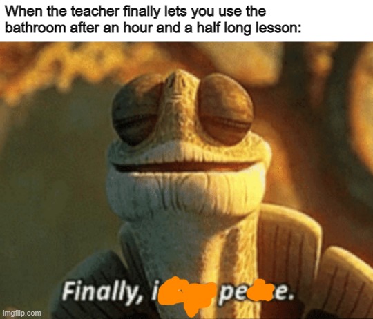 Finally, inner peace. | When the teacher finally lets you use the bathroom after an hour and a half long lesson: | image tagged in finally inner peace | made w/ Imgflip meme maker