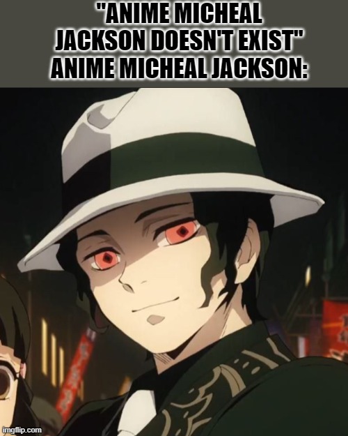 "ANIME MICHEAL JACKSON DOESN'T EXIST"
ANIME MICHEAL JACKSON: | made w/ Imgflip meme maker