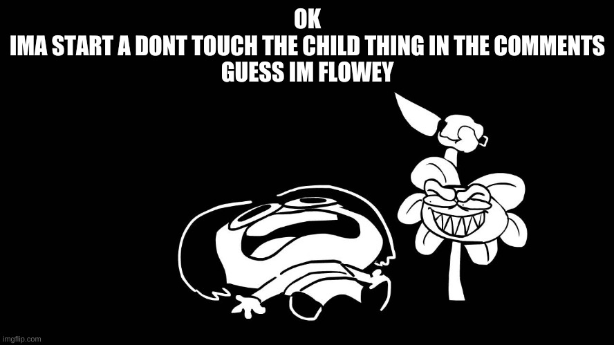 so whos frisk | OK
IMA START A DONT TOUCH THE CHILD THING IN THE COMMENTS
GUESS IM FLOWEY | image tagged in flowey killing frisk underpants - undertale parody by sr pelo | made w/ Imgflip meme maker