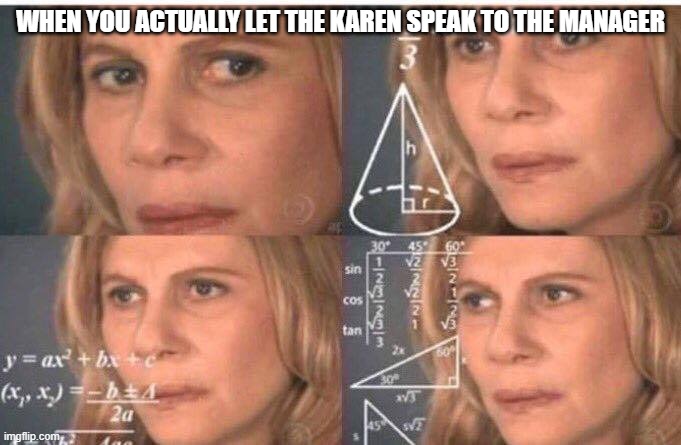 BRUH | WHEN YOU ACTUALLY LET THE KAREN SPEAK TO THE MANAGER | image tagged in math lady/confused lady | made w/ Imgflip meme maker