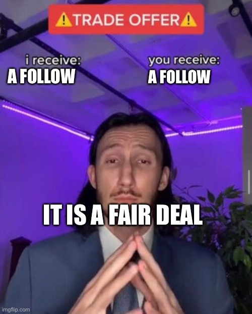 i receive you receive | A FOLLOW; A FOLLOW; IT IS A FAIR DEAL | image tagged in i receive you receive | made w/ Imgflip meme maker