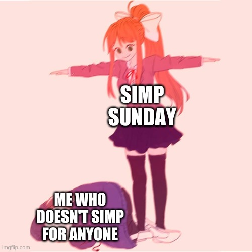 sunday is turning into my least favorite day of the week now | SIMP SUNDAY; ME WHO DOESN'T SIMP FOR ANYONE | image tagged in monika t-posing on sans | made w/ Imgflip meme maker