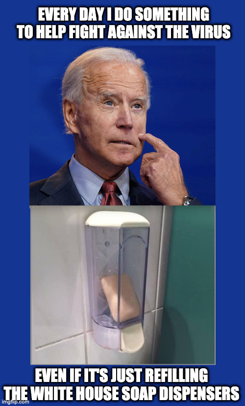 Good Job, Joe!  You did it! | EVERY DAY I DO SOMETHING TO HELP FIGHT AGAINST THE VIRUS; EVEN IF IT'S JUST REFILLING THE WHITE HOUSE SOAP DISPENSERS | image tagged in joe biden,biden confused,confused biden | made w/ Imgflip meme maker