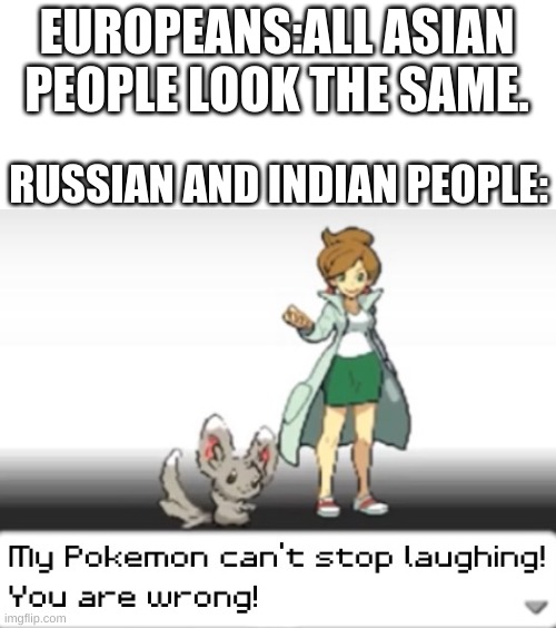 my pokémon | EUROPEANS:ALL ASIAN PEOPLE LOOK THE SAME. RUSSIAN AND INDIAN PEOPLE: | image tagged in my pokemon can't stop laughing you are wrong | made w/ Imgflip meme maker