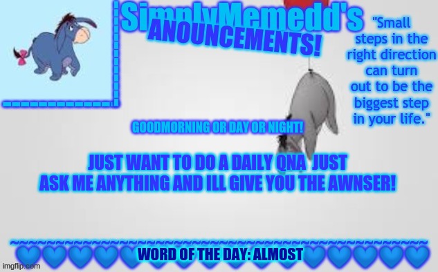 Announcments! | GOODMORNING OR DAY OR NIGHT! JUST WANT TO DO A DAILY QNA  JUST ASK ME ANYTHING AND ILL GIVE YOU THE AWNSER! WORD OF THE DAY: ALMOST | made w/ Imgflip meme maker