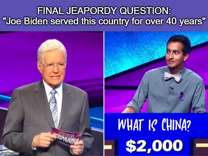 What is China ? | FINAL JEAPORDY QUESTION:
"Joe Biden served this country for over 40 years" | image tagged in joe biden,jeapordy,china | made w/ Imgflip meme maker