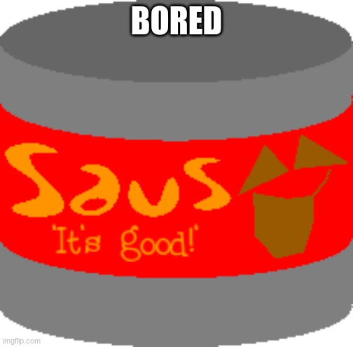 Saus | BORED | image tagged in saus | made w/ Imgflip meme maker