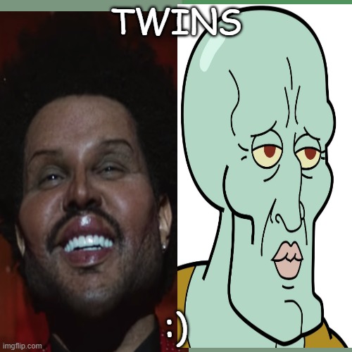 twins :) | TWINS; :) | image tagged in squidward,the weekened | made w/ Imgflip meme maker