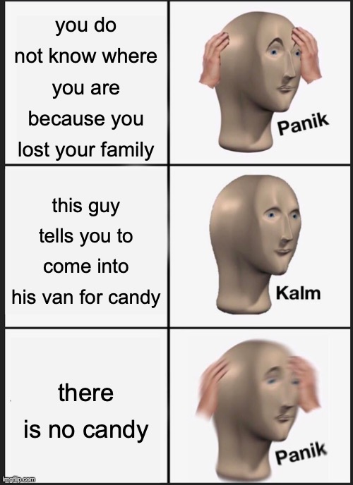 Panik Kalm Panik Meme | you do not know where you are because you lost your family; this guy tells you to come into his van for candy; there is no candy | image tagged in memes,panik kalm panik | made w/ Imgflip meme maker