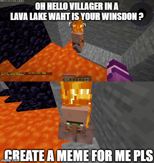 villlager in a lava lake winsdom | OH HELLO VILLAGER IN A LAVA LAKE WAHT IS YOUR WINSDON ? CREATE A MEME FOR ME PLS | image tagged in minecraft villagers | made w/ Imgflip meme maker