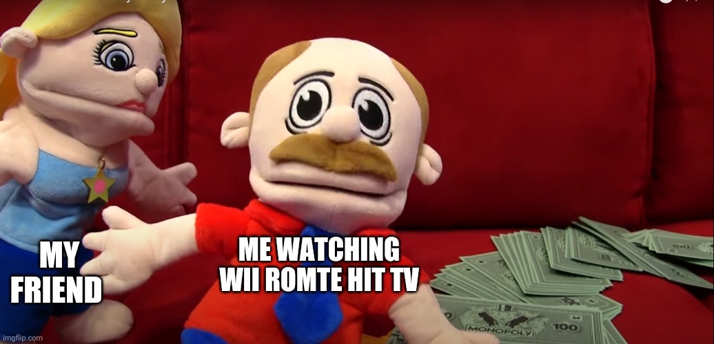sml mario looking dead inside | MY FRIEND; ME WATCHING WII ROMTE HIT TV | image tagged in sml mario looking dead inside | made w/ Imgflip meme maker