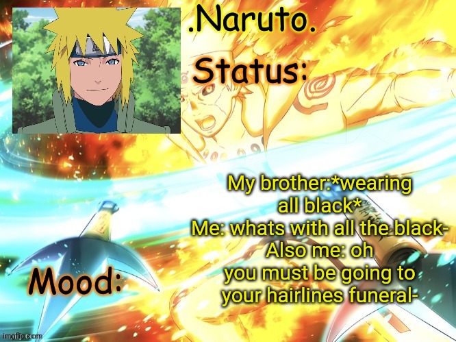 He basically got no hairline for context.-. Shitty insults | My brother:*wearing all black*
Me: whats with all the black-
Also me: oh you must be going to your hairlines funeral- | image tagged in minato temp thanks gio | made w/ Imgflip meme maker