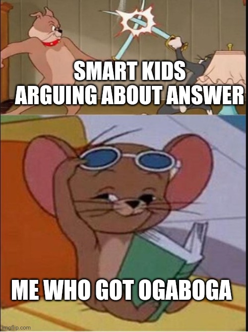 Tom and Spike fighting | SMART KIDS ARGUING ABOUT ANSWER; ME WHO GOT OGABOGA | image tagged in tom and spike fighting | made w/ Imgflip meme maker