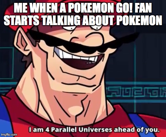 Pokemon go is stupid | ME WHEN A POKEMON GO! FAN STARTS TALKING ABOUT POKEMON | image tagged in i'm four parallel universes ahead of you | made w/ Imgflip meme maker